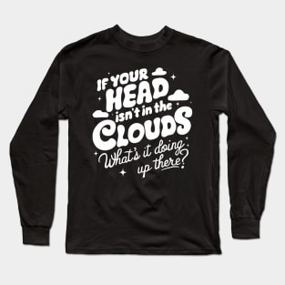 If Your Head Is Not In The Clouds, What's It Doing Up There? Long Sleeve T-Shirt